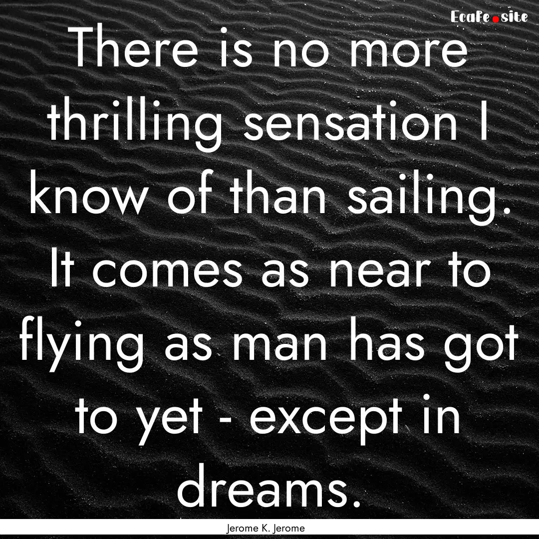 There is no more thrilling sensation I know.... : Quote by Jerome K. Jerome