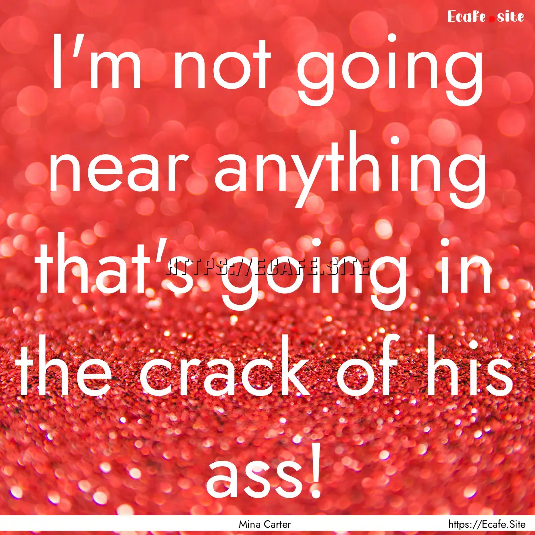 I'm not going near anything that's going.... : Quote by Mina Carter