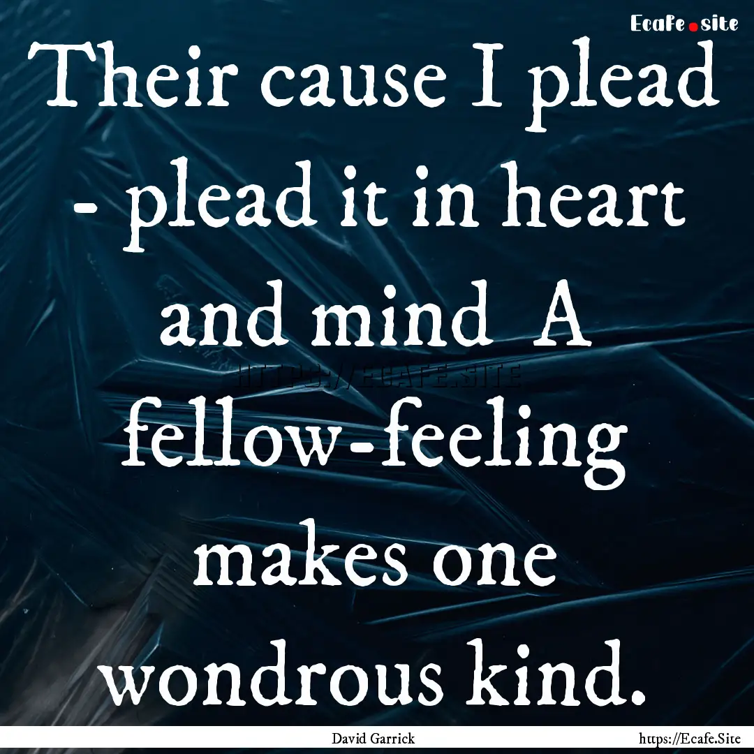 Their cause I plead - plead it in heart and.... : Quote by David Garrick