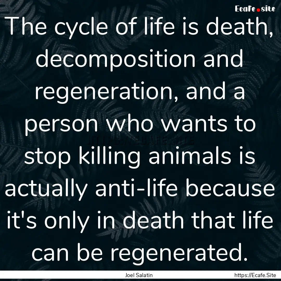 The cycle of life is death, decomposition.... : Quote by Joel Salatin