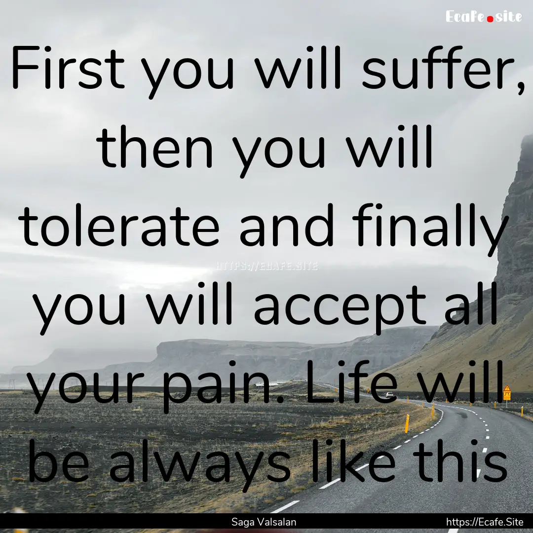 First you will suffer, then you will tolerate.... : Quote by Saga Valsalan