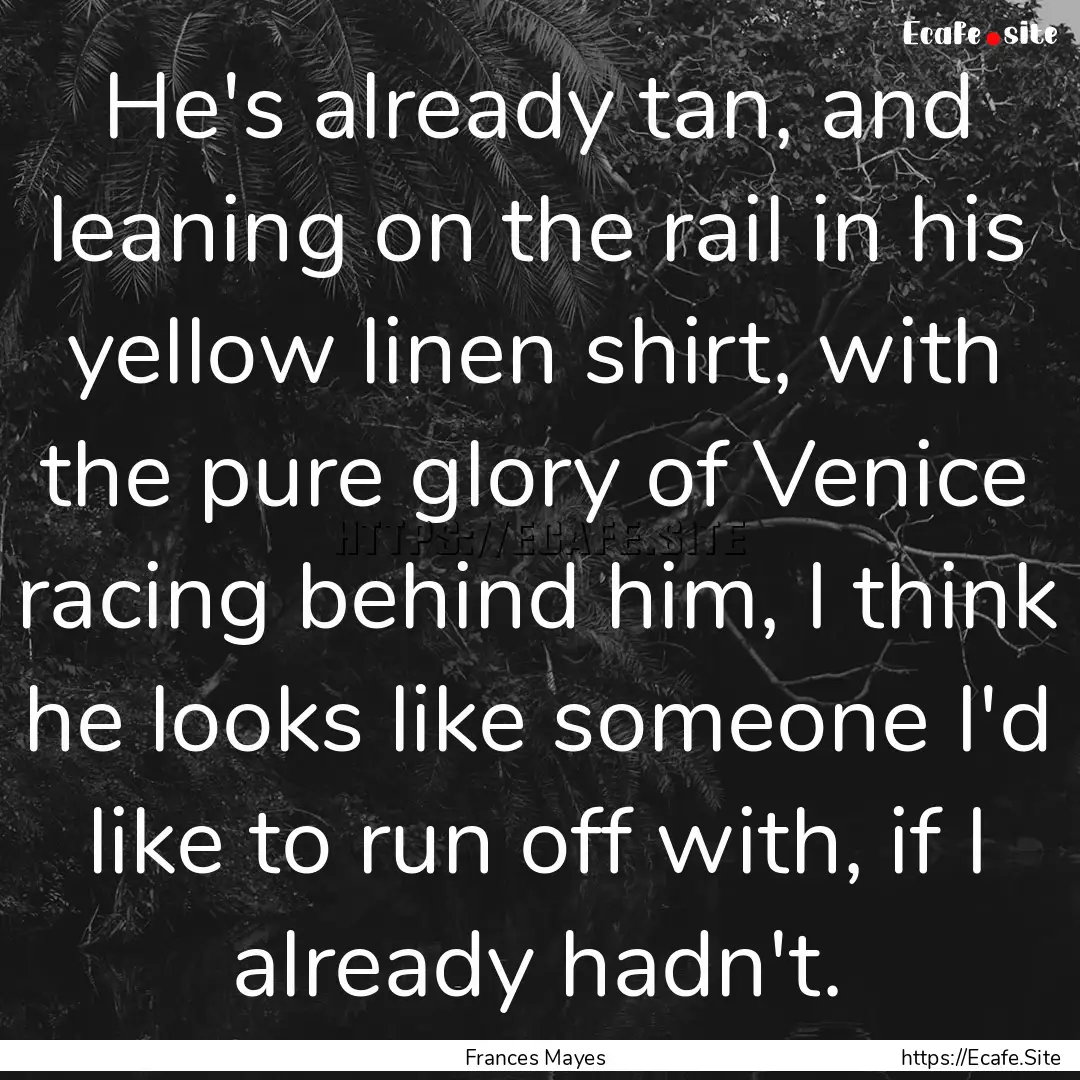 He's already tan, and leaning on the rail.... : Quote by Frances Mayes