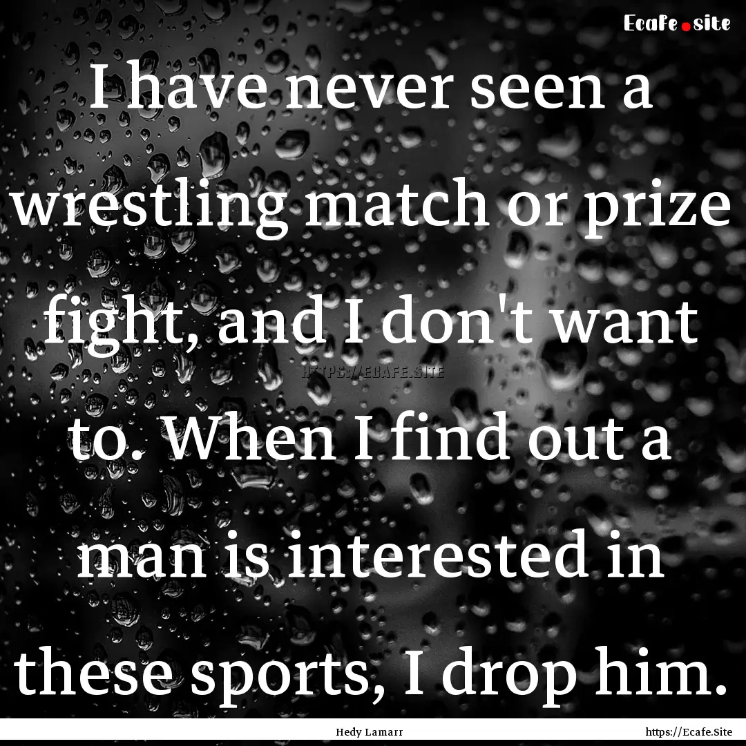 I have never seen a wrestling match or prize.... : Quote by Hedy Lamarr