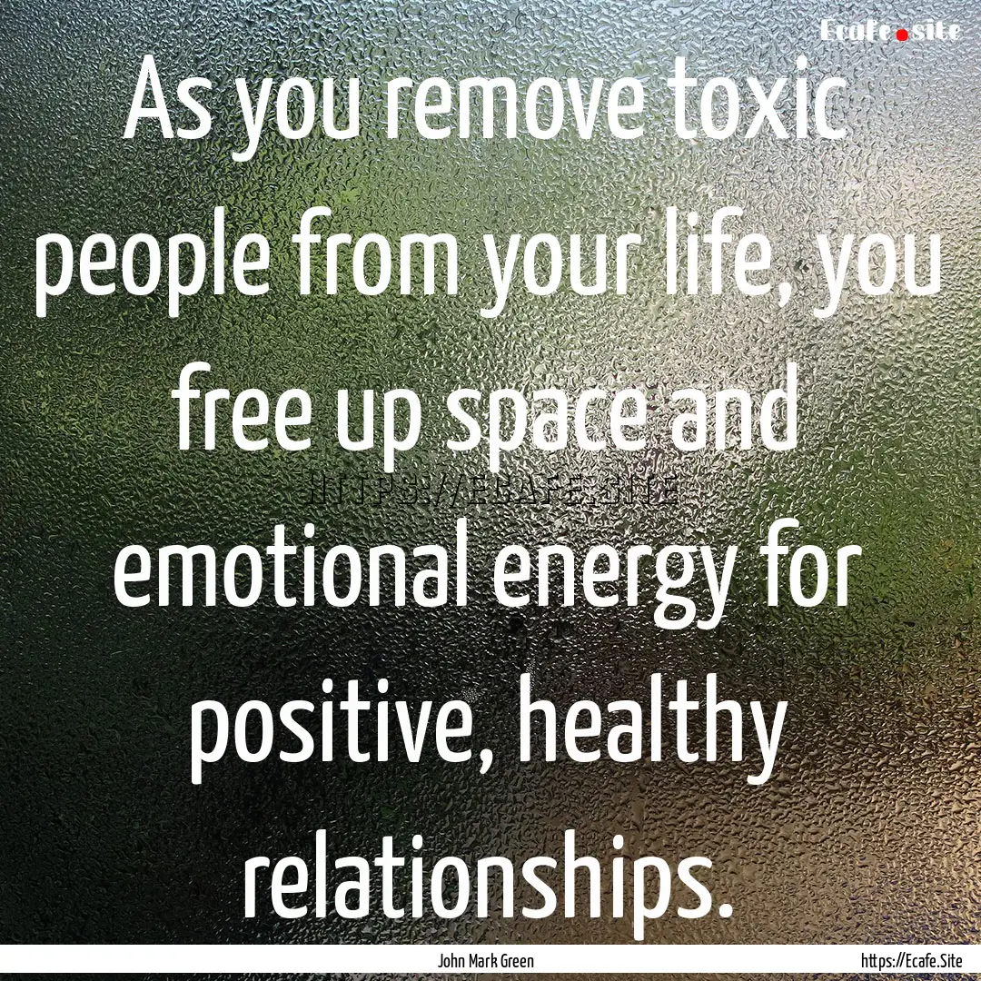 As you remove toxic people from your life,.... : Quote by John Mark Green