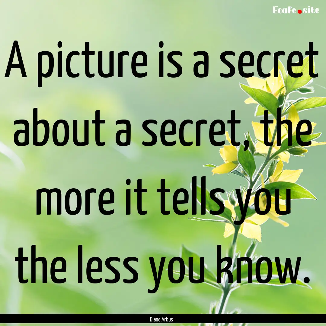 A picture is a secret about a secret, the.... : Quote by Diane Arbus