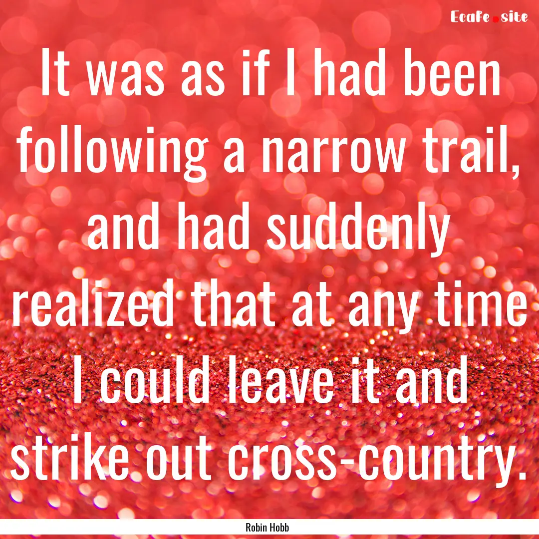 It was as if I had been following a narrow.... : Quote by Robin Hobb