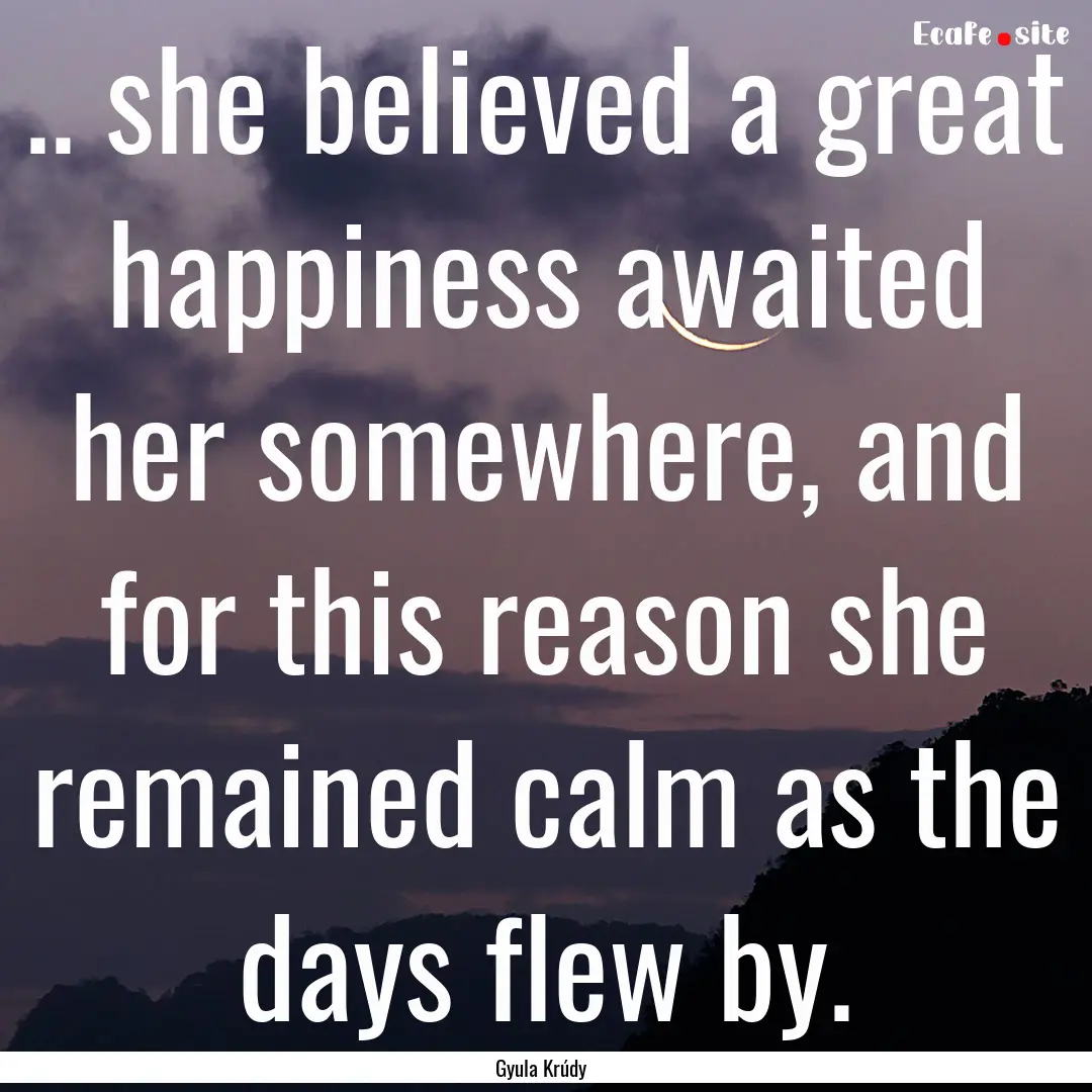 .. she believed a great happiness awaited.... : Quote by Gyula Krúdy