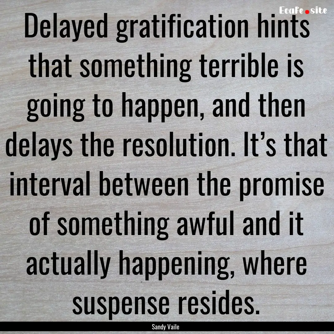 Delayed gratification hints that something.... : Quote by Sandy Vaile