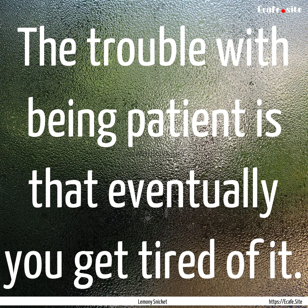 The trouble with being patient is that eventually.... : Quote by Lemony Snicket