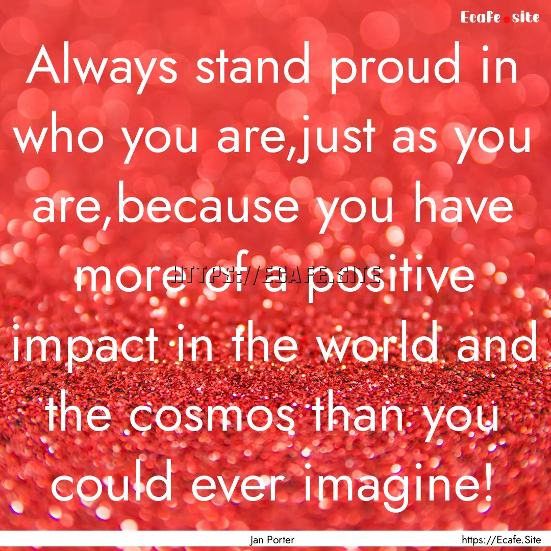 Always stand proud in who you are,just as.... : Quote by Jan Porter