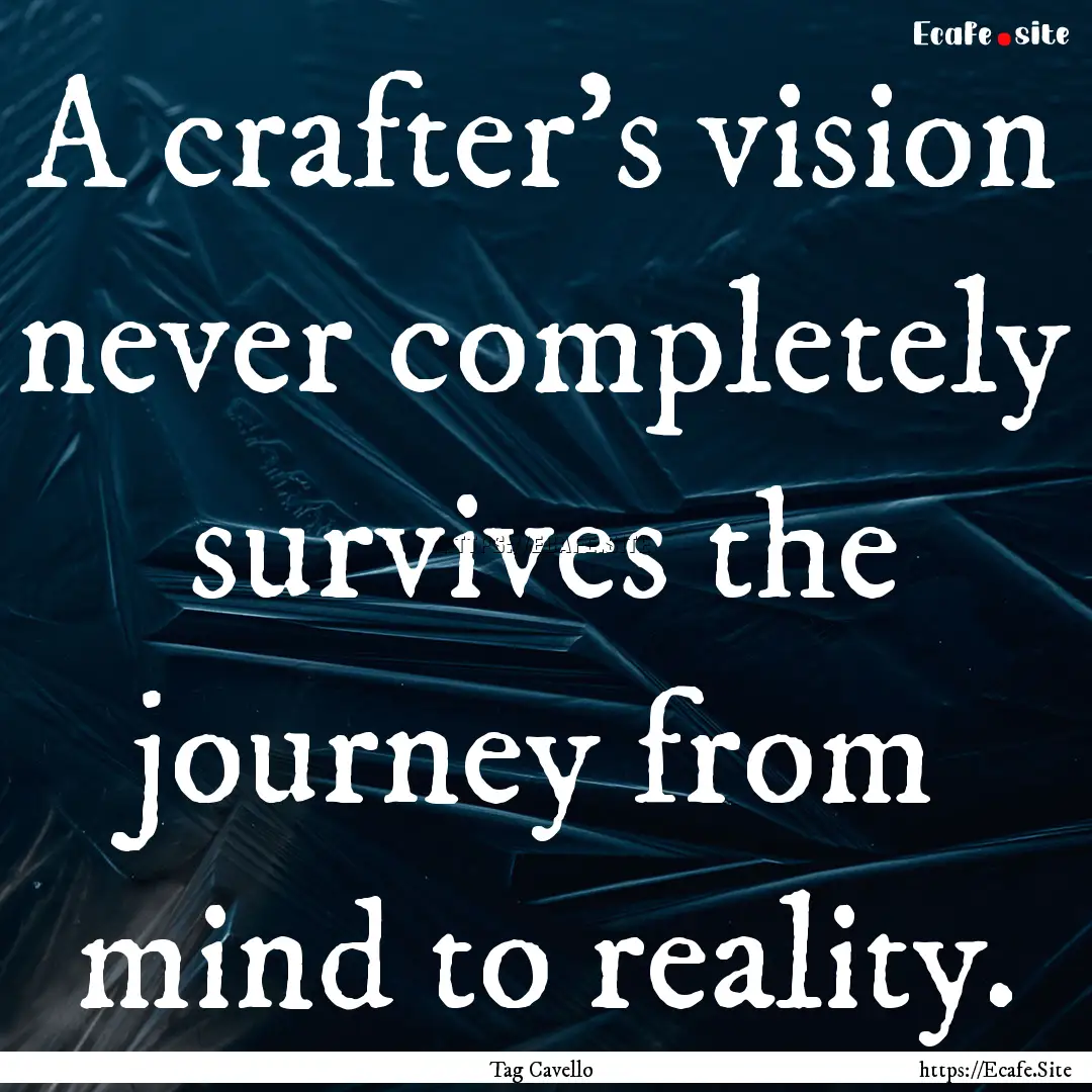 A crafter's vision never completely survives.... : Quote by Tag Cavello