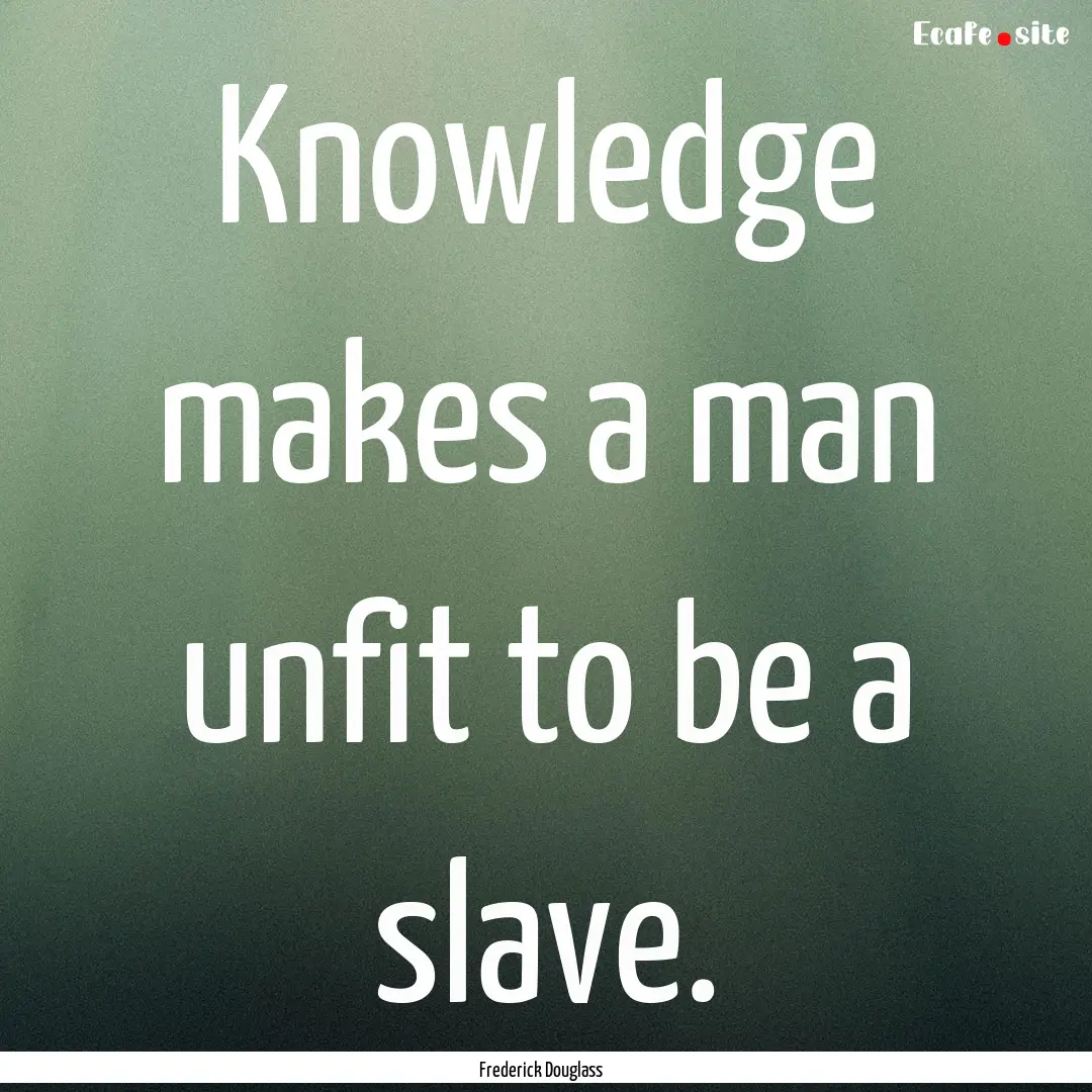 Knowledge makes a man unfit to be a slave..... : Quote by Frederick Douglass