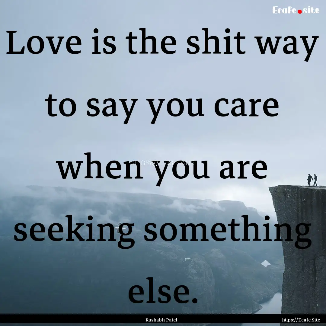 Love is the shit way to say you care when.... : Quote by Rushabh Patel