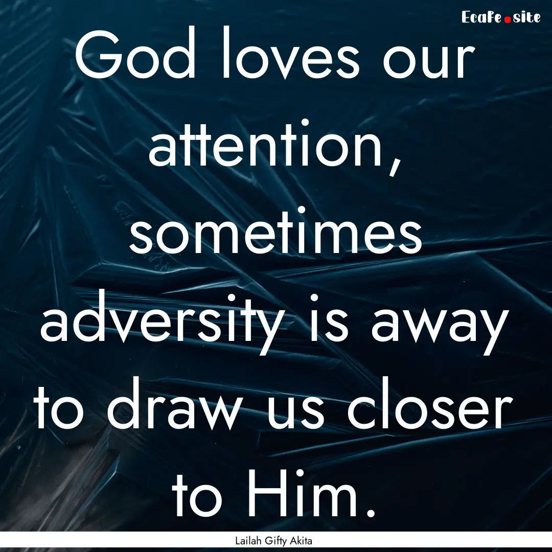 God loves our attention, sometimes adversity.... : Quote by Lailah Gifty Akita