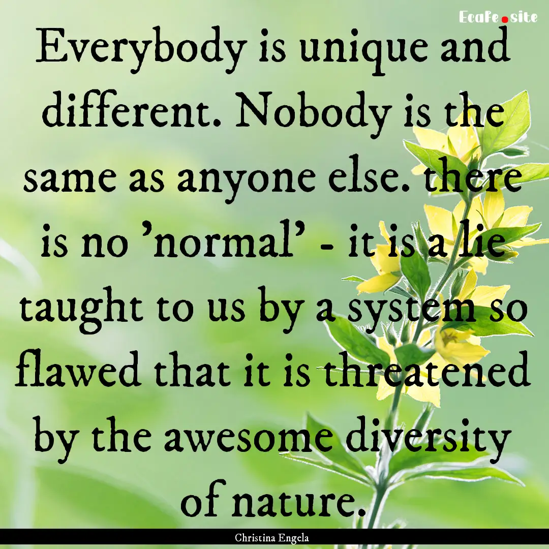 Everybody is unique and different. Nobody.... : Quote by Christina Engela