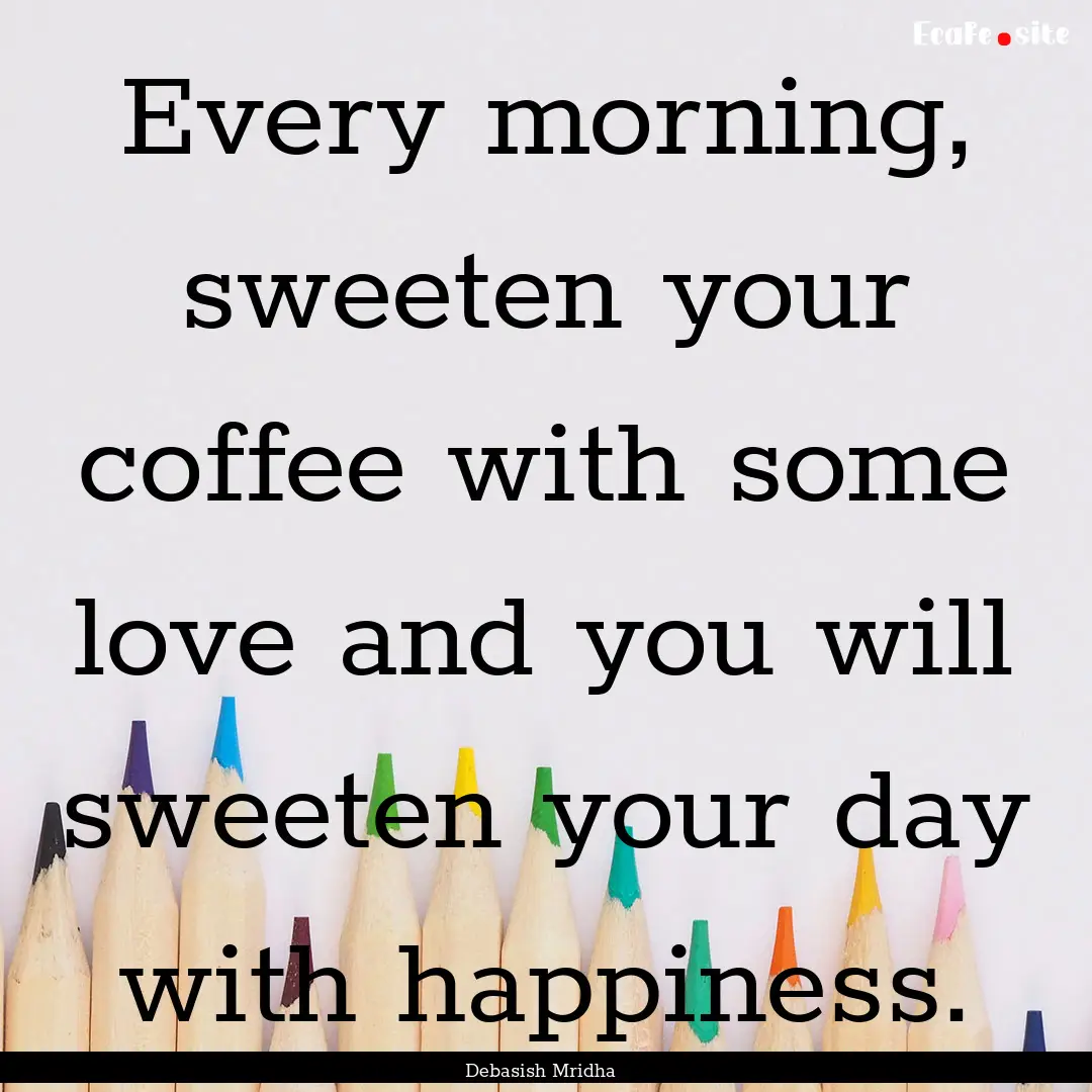 Every morning, sweeten your coffee with some.... : Quote by Debasish Mridha