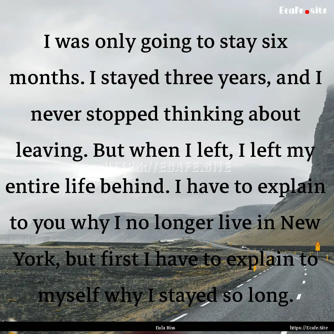 I was only going to stay six months. I stayed.... : Quote by Eula Biss