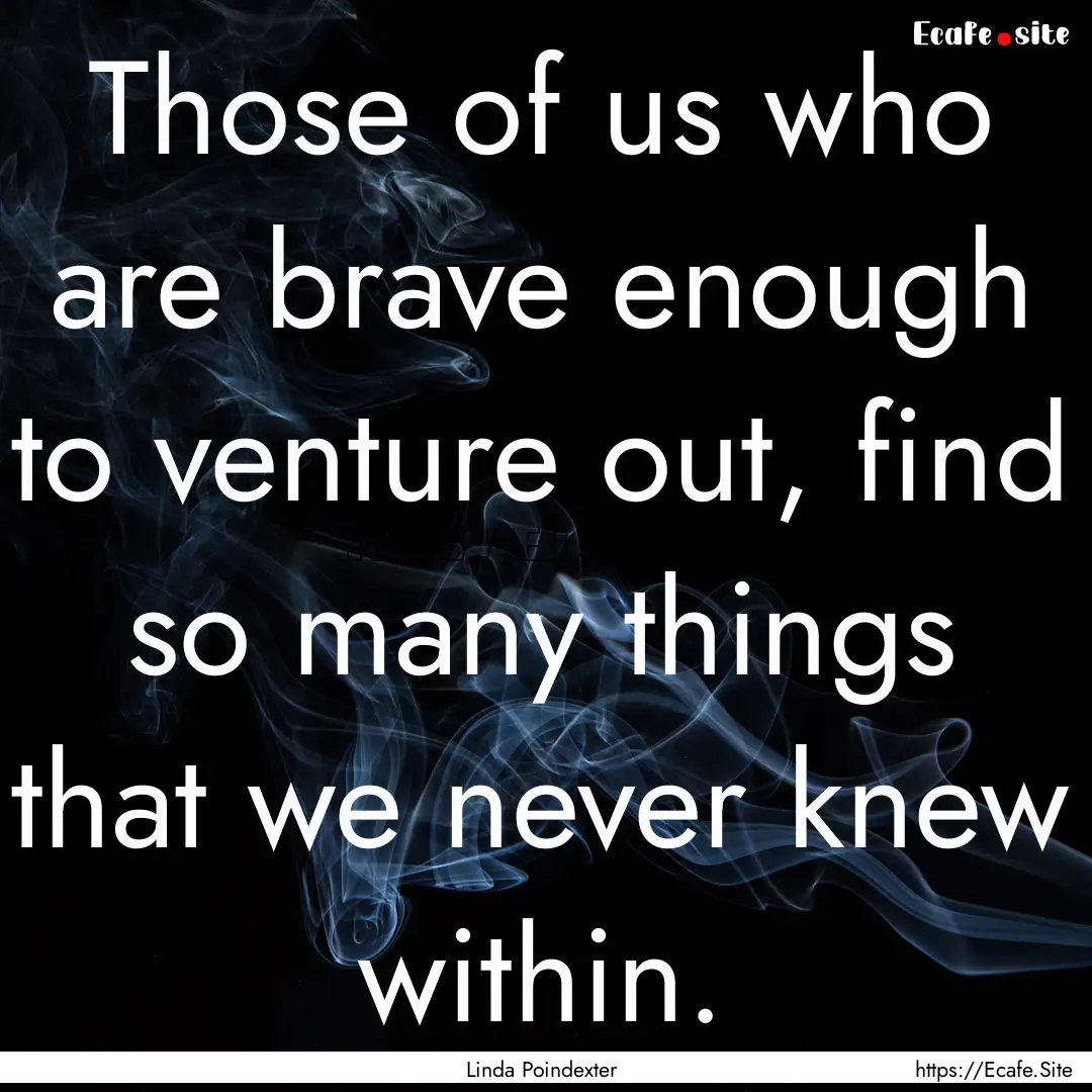 Those of us who are brave enough to venture.... : Quote by Linda Poindexter