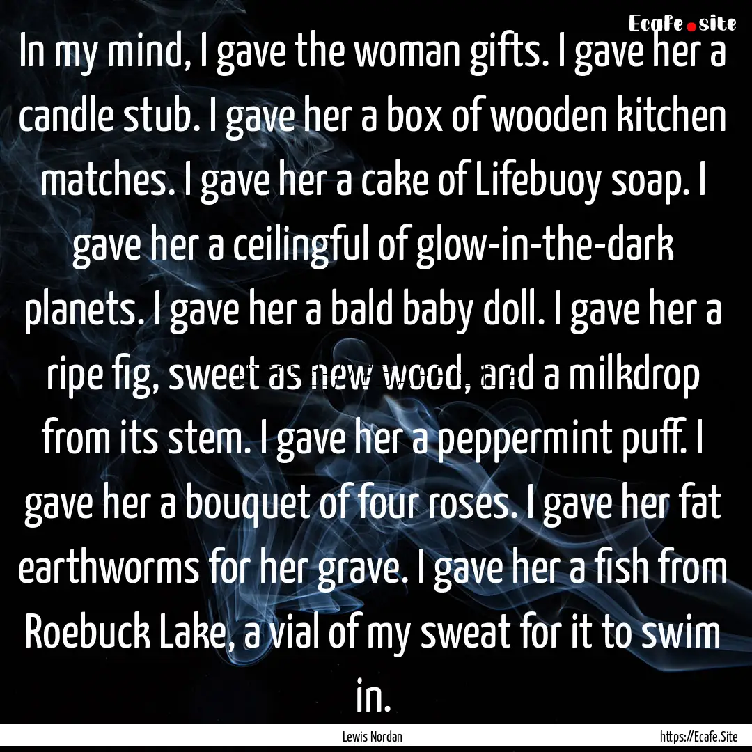 In my mind, I gave the woman gifts. I gave.... : Quote by Lewis Nordan