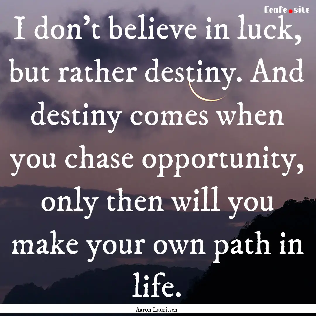 I don't believe in luck, but rather destiny..... : Quote by Aaron Lauritsen