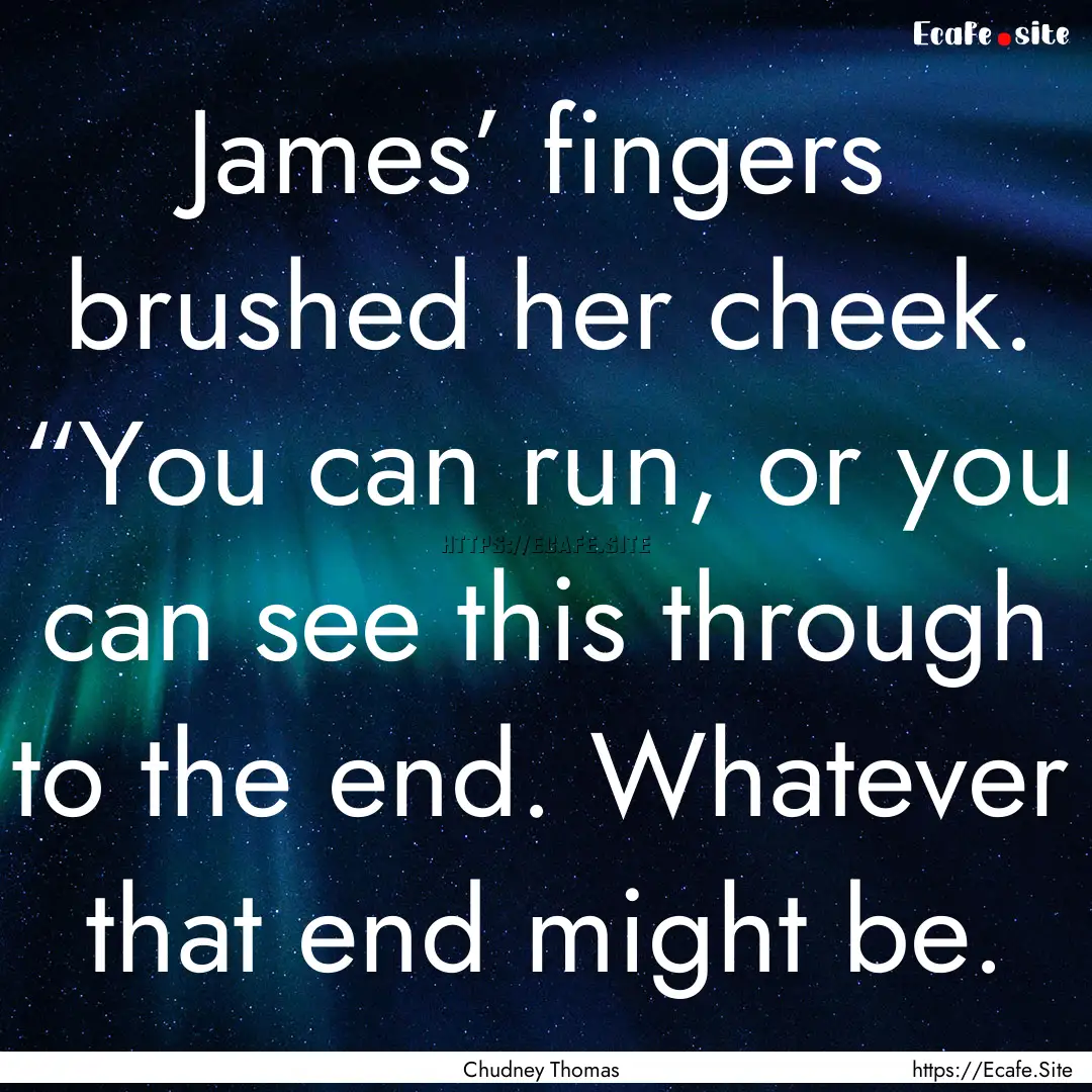 James’ fingers brushed her cheek. “You.... : Quote by Chudney Thomas