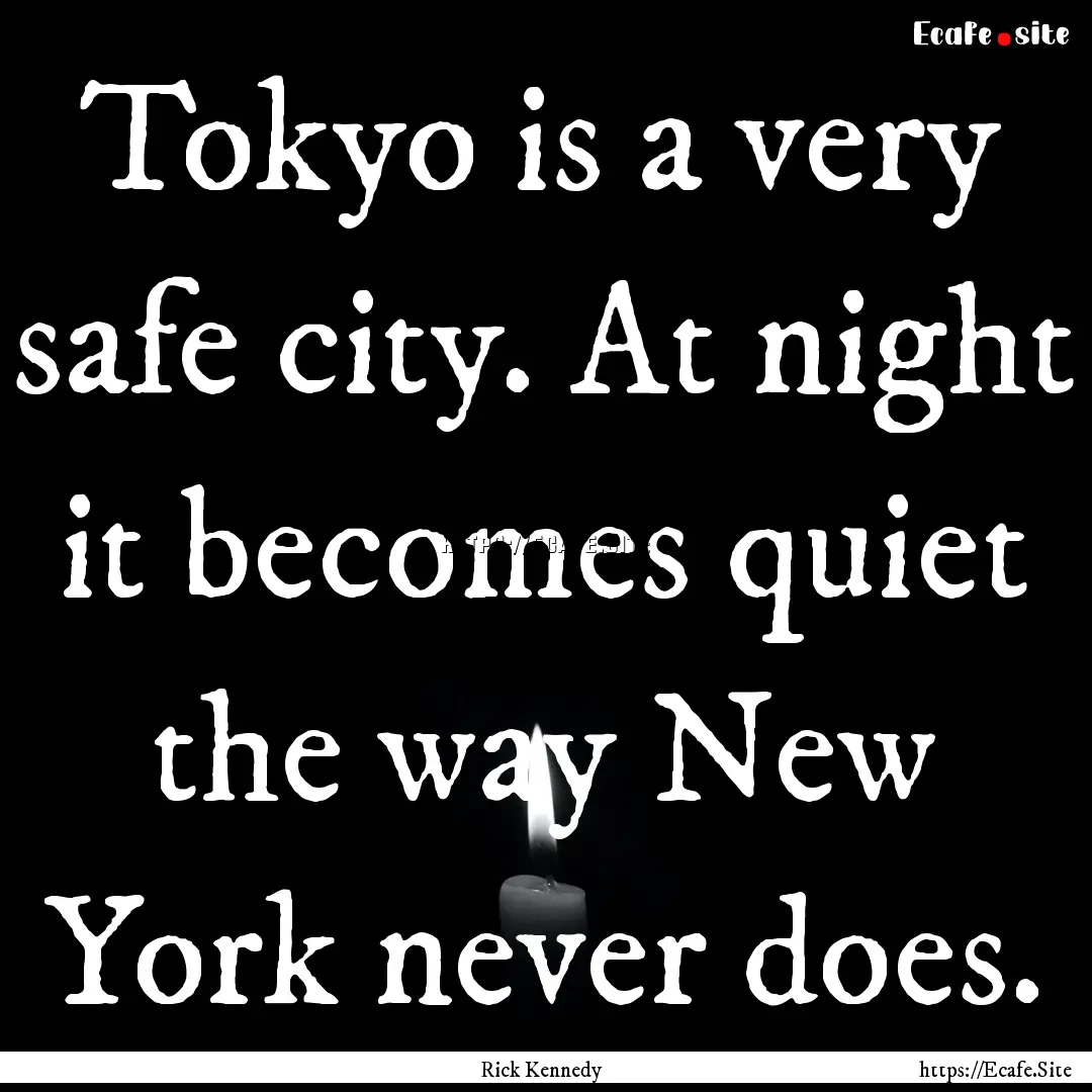 Tokyo is a very safe city. At night it becomes.... : Quote by Rick Kennedy