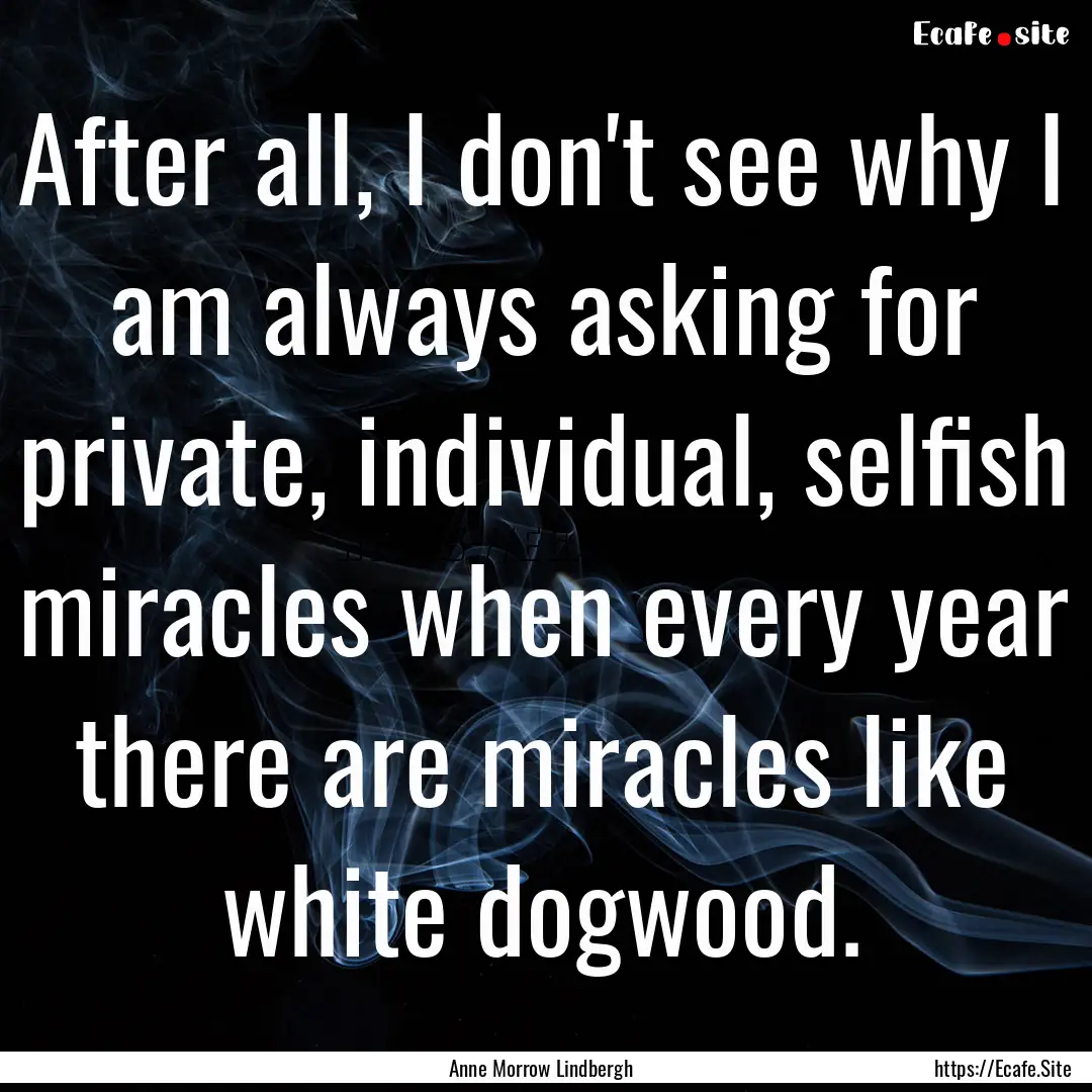 After all, I don't see why I am always asking.... : Quote by Anne Morrow Lindbergh