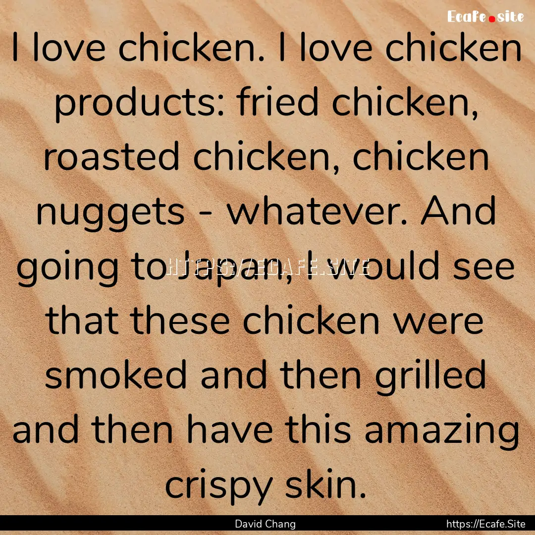 I love chicken. I love chicken products:.... : Quote by David Chang