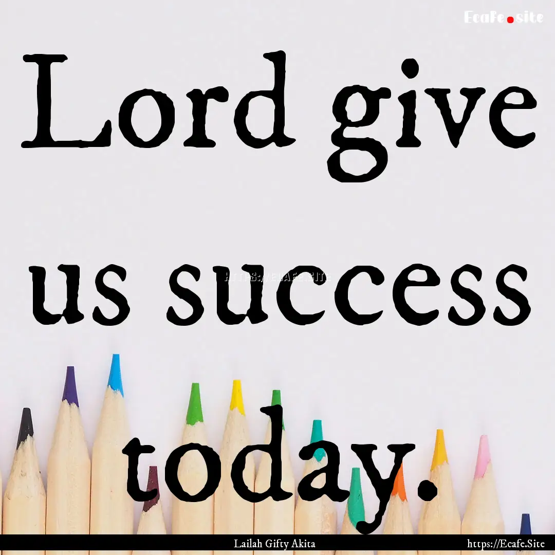 Lord give us success today. : Quote by Lailah Gifty Akita