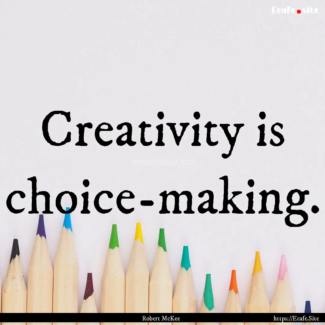 Creativity is choice-making. : Quote by Robert McKee