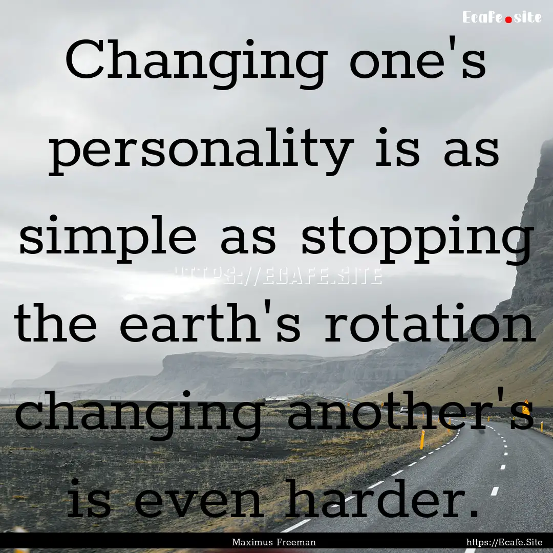 Changing one's personality is as simple as.... : Quote by Maximus Freeman