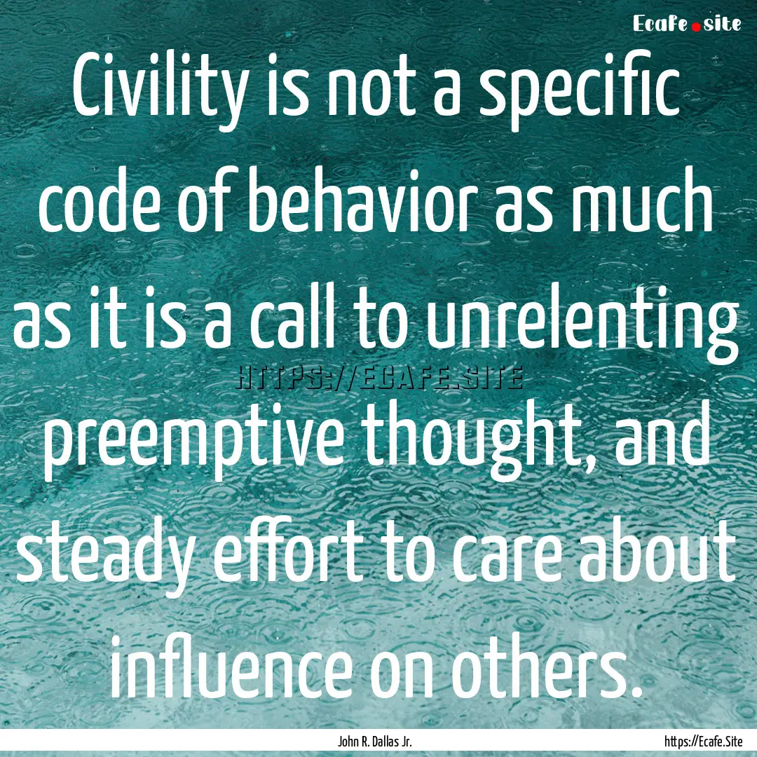 Civility is not a specific code of behavior.... : Quote by John R. Dallas Jr.