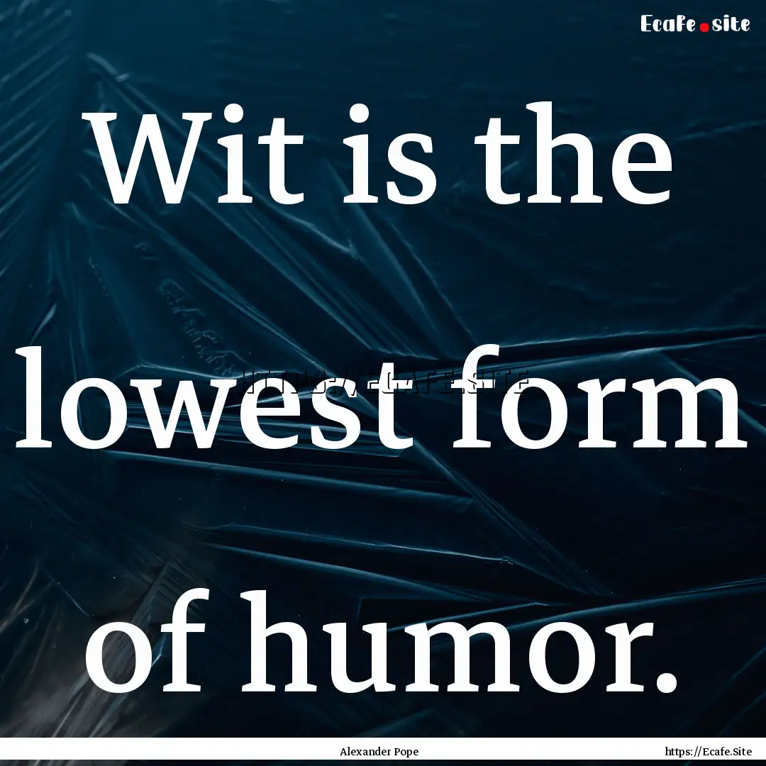 Wit is the lowest form of humor. : Quote by Alexander Pope