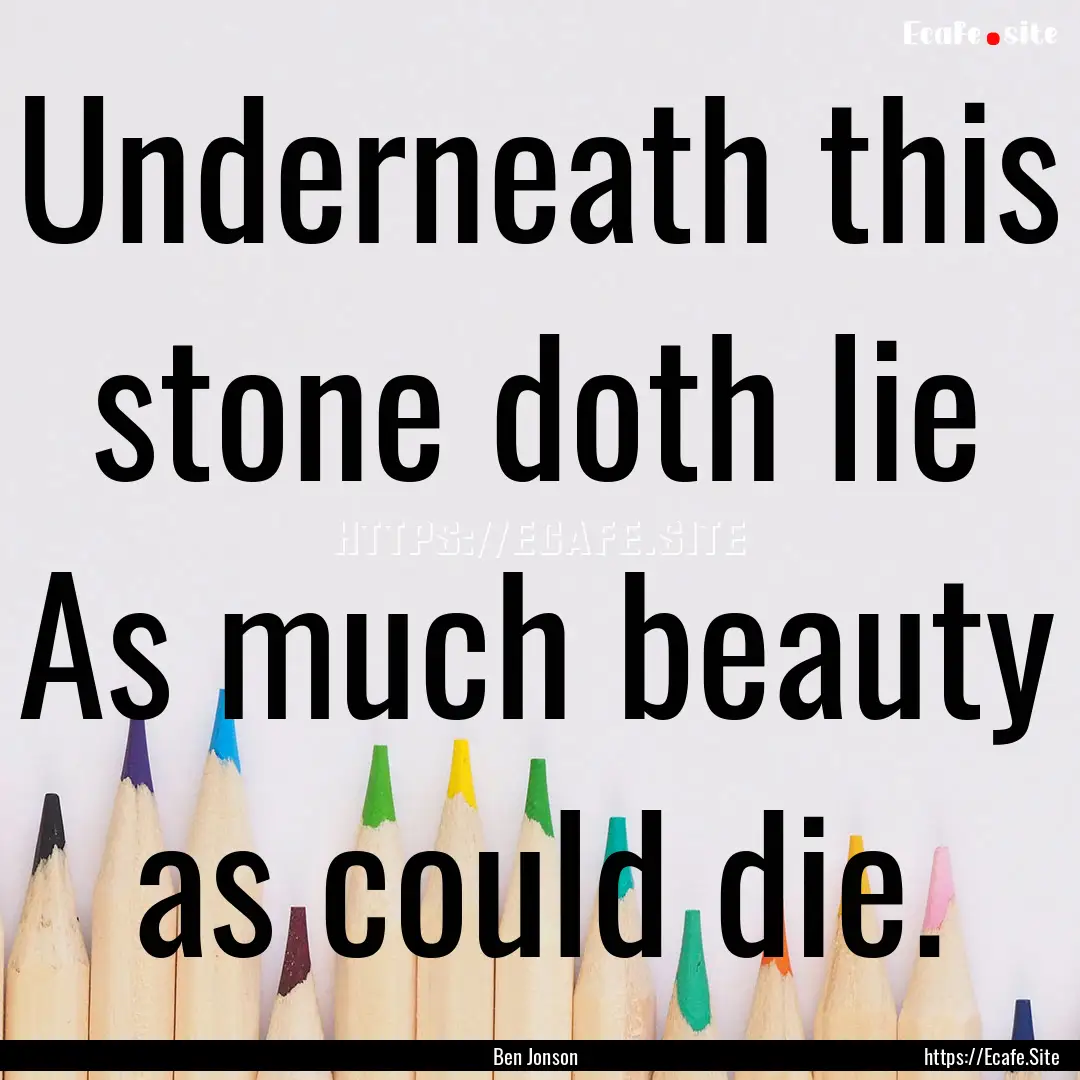 Underneath this stone doth lie As much beauty.... : Quote by Ben Jonson