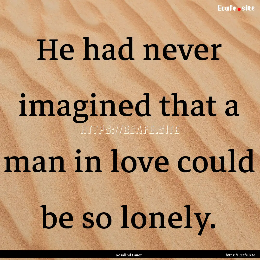 He had never imagined that a man in love.... : Quote by Rosalind Lauer