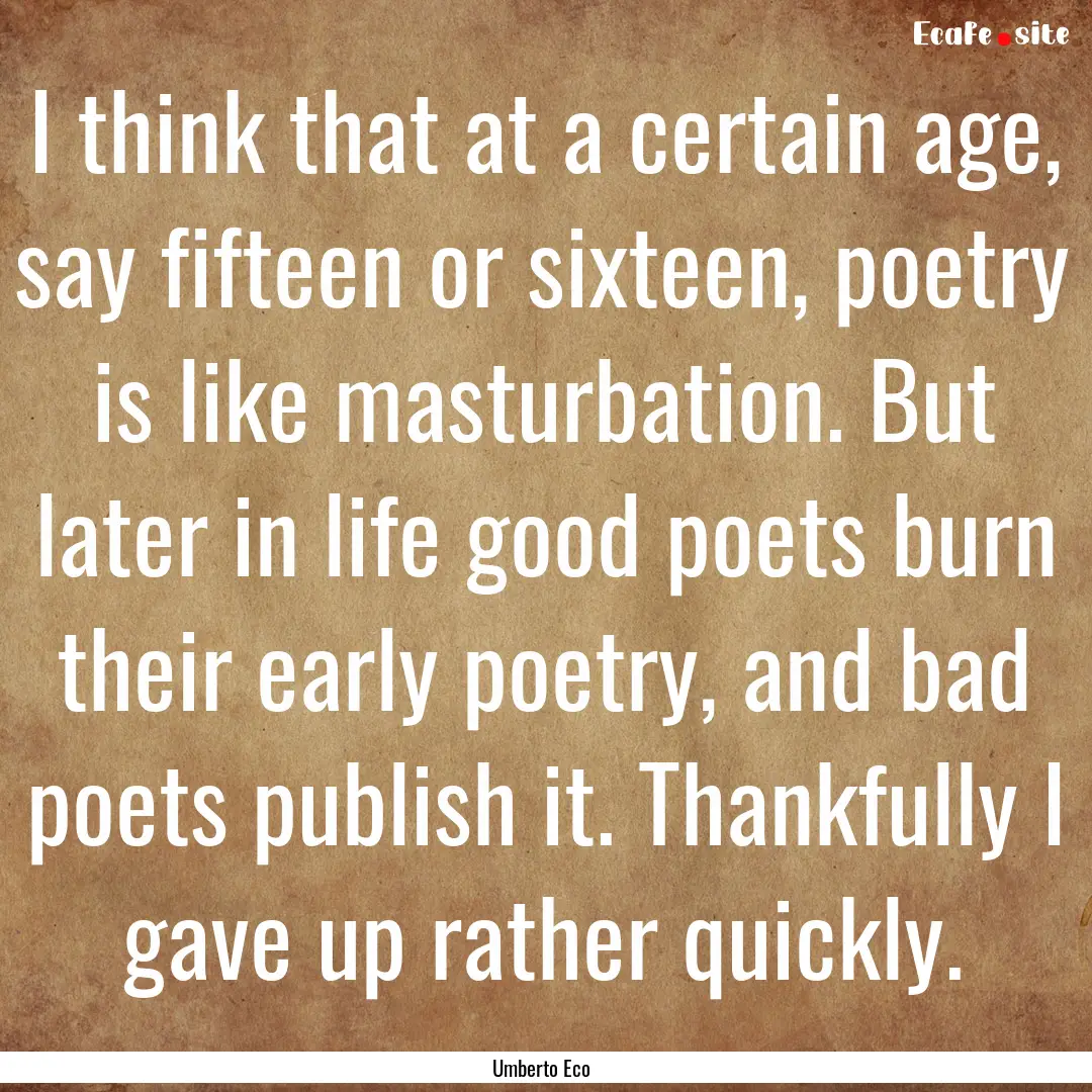 I think that at a certain age, say fifteen.... : Quote by Umberto Eco