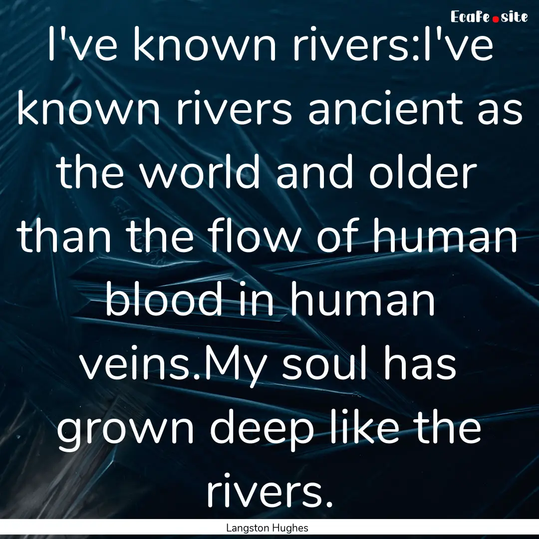 I've known rivers:I've known rivers ancient.... : Quote by Langston Hughes