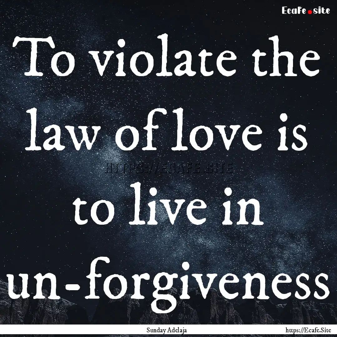 To violate the law of love is to live in.... : Quote by Sunday Adelaja