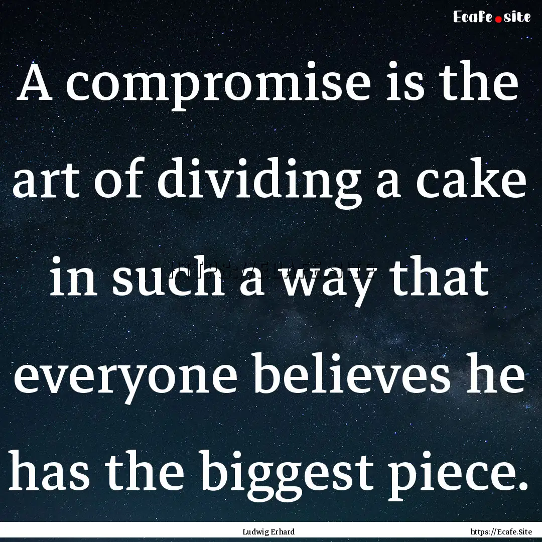 A compromise is the art of dividing a cake.... : Quote by Ludwig Erhard