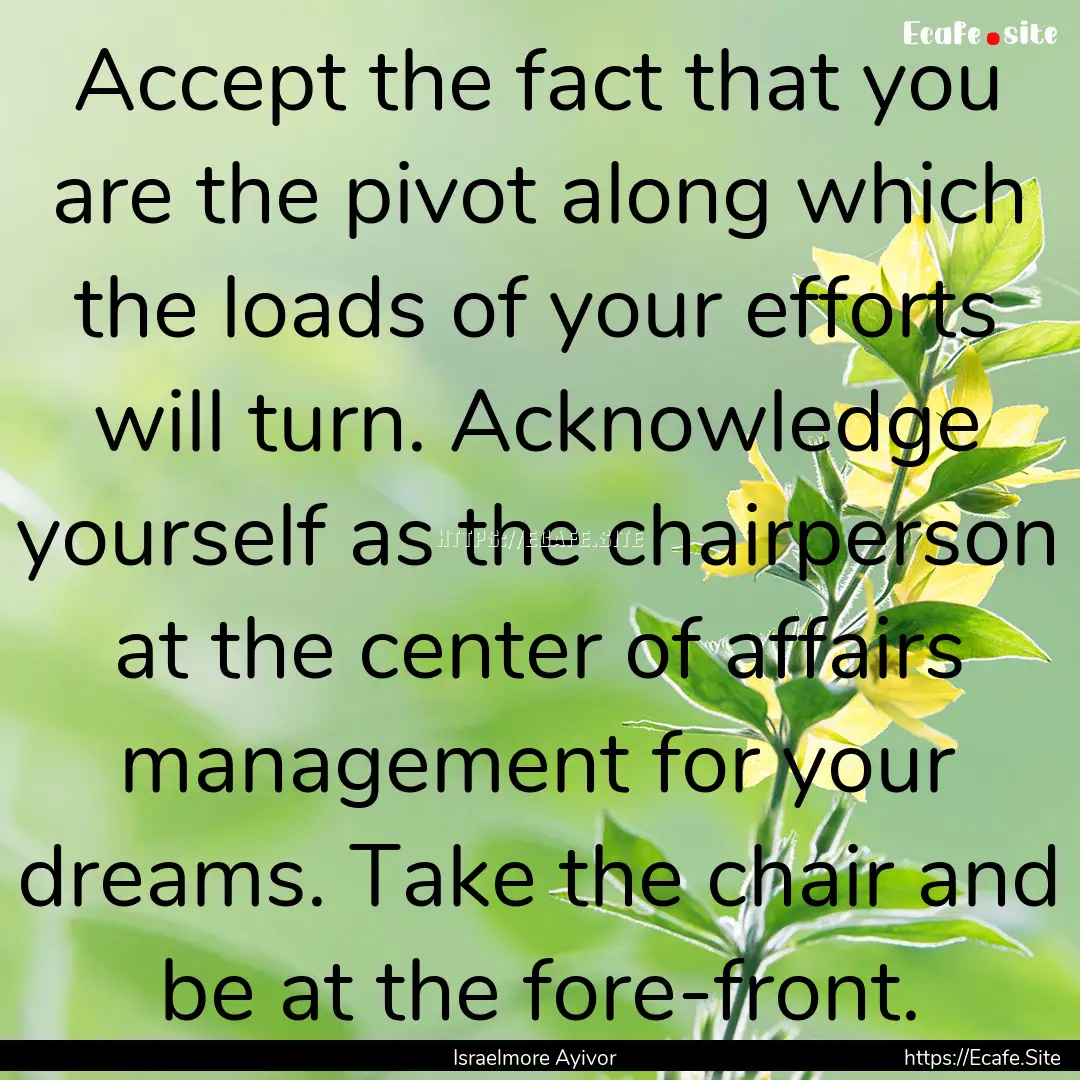 Accept the fact that you are the pivot along.... : Quote by Israelmore Ayivor