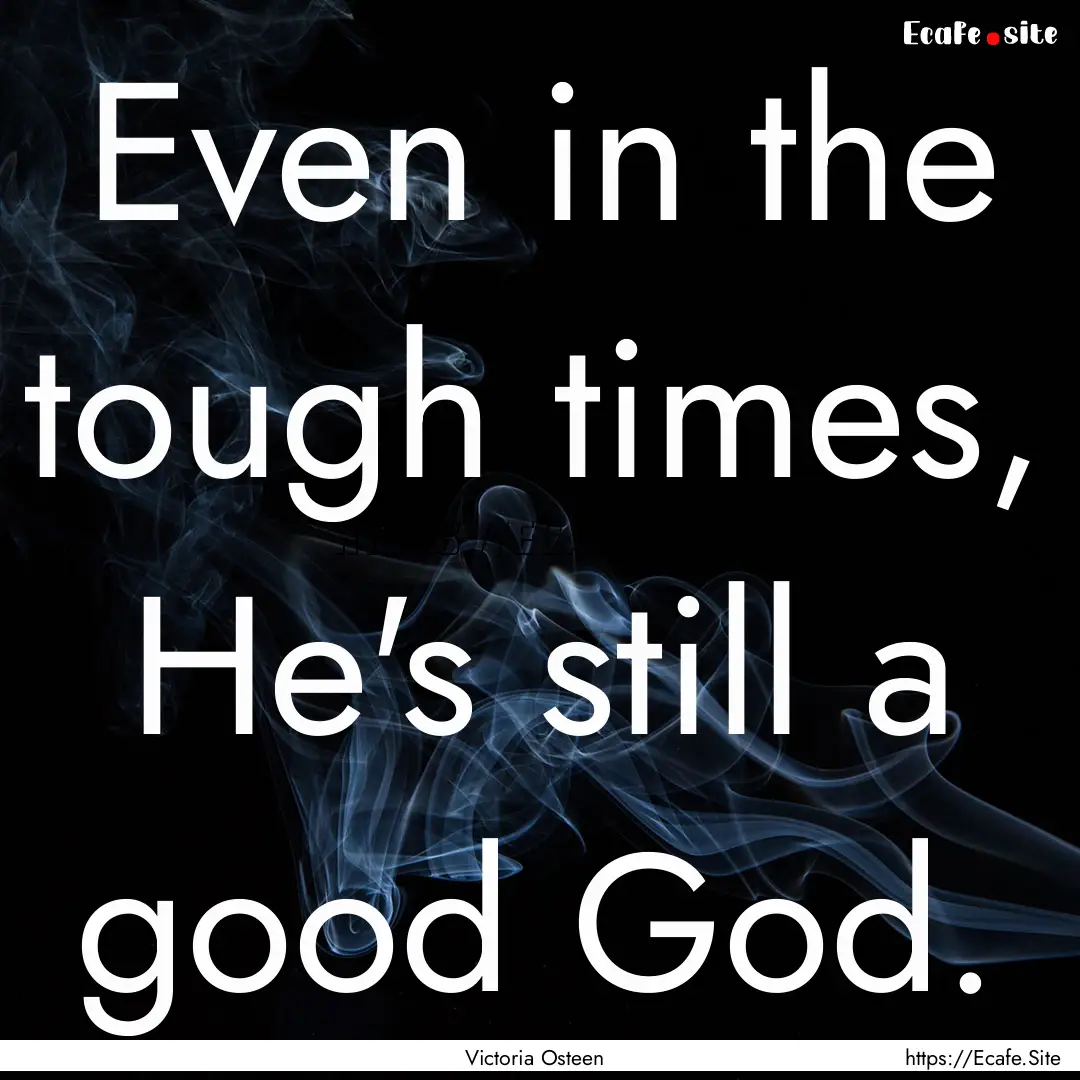 Even in the tough times, He's still a good.... : Quote by Victoria Osteen