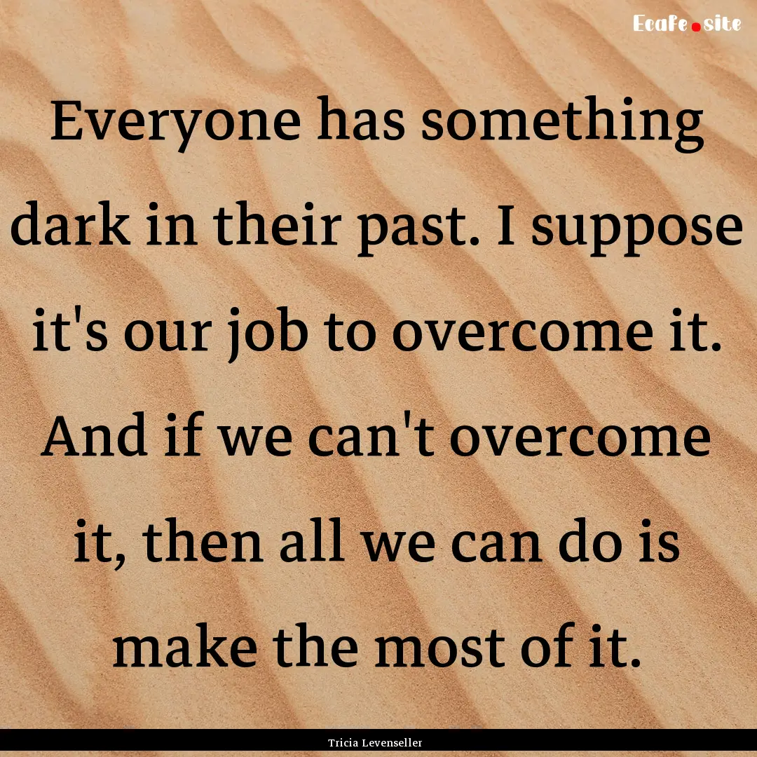 Everyone has something dark in their past..... : Quote by Tricia Levenseller