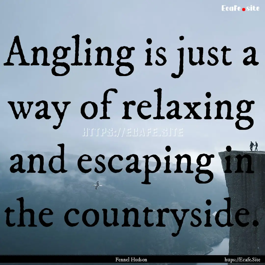 Angling is just a way of relaxing and escaping.... : Quote by Fennel Hudson