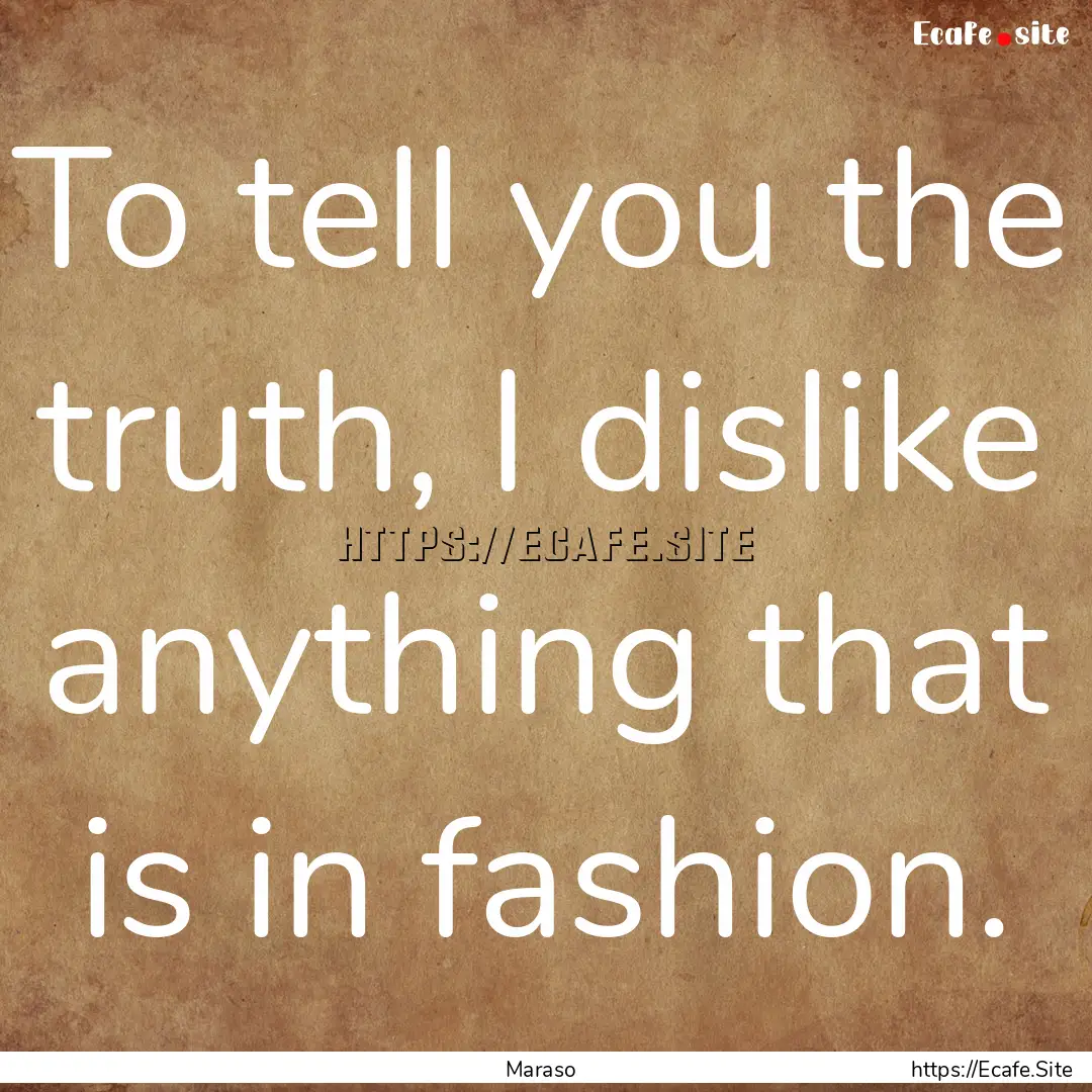 To tell you the truth, I dislike anything.... : Quote by Maraso