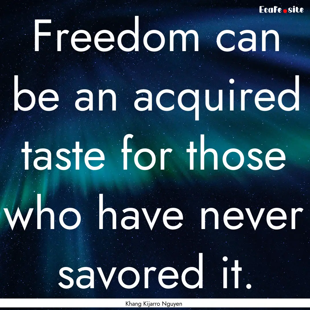 Freedom can be an acquired taste for those.... : Quote by Khang Kijarro Nguyen