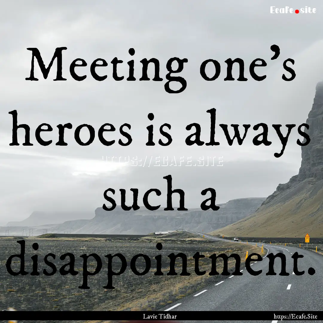 Meeting one’s heroes is always such a disappointment..... : Quote by Lavie Tidhar