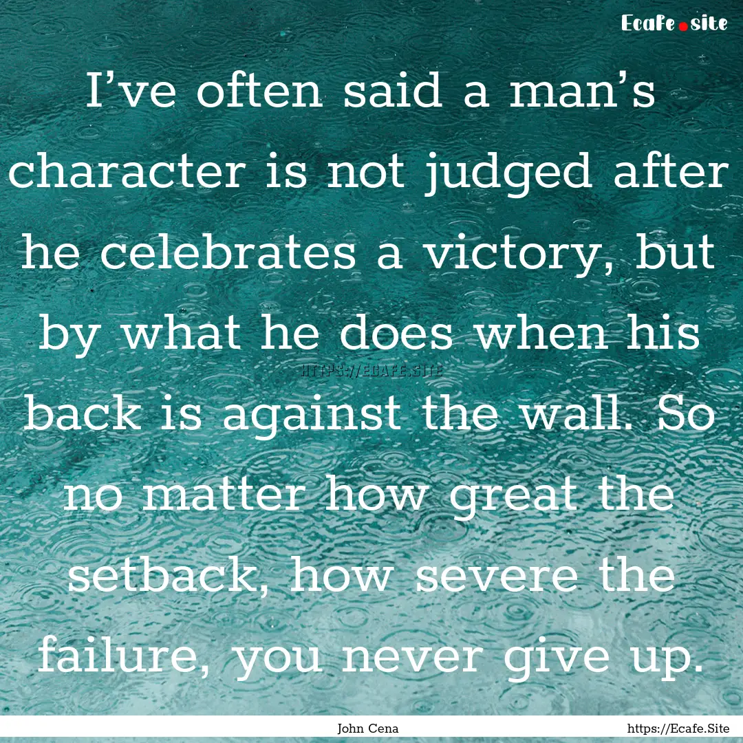 I’ve often said a man’s character is.... : Quote by John Cena