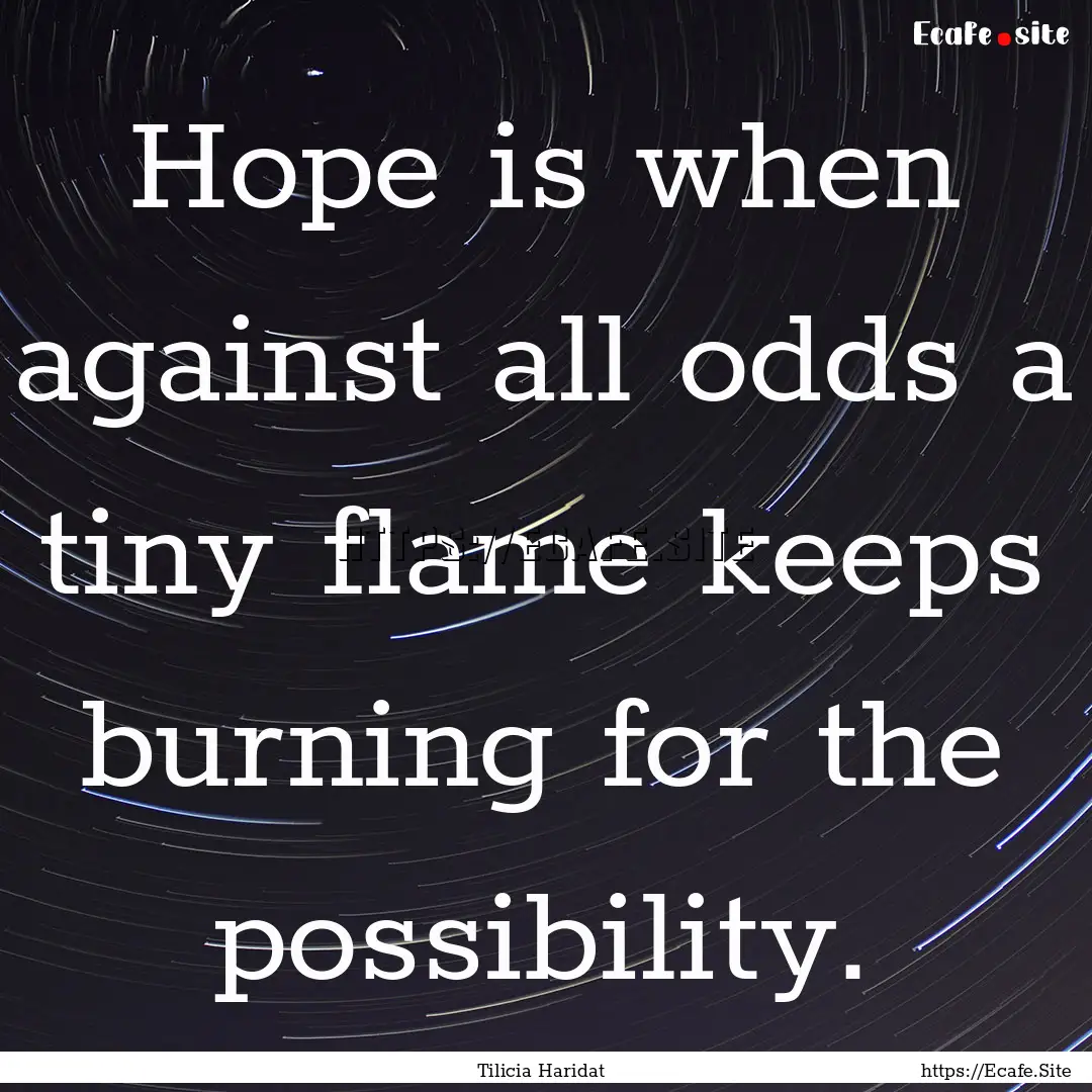 Hope is when against all odds a tiny flame.... : Quote by Tilicia Haridat