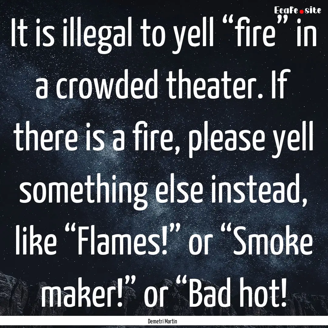 It is illegal to yell “fire” in a crowded.... : Quote by Demetri Martin