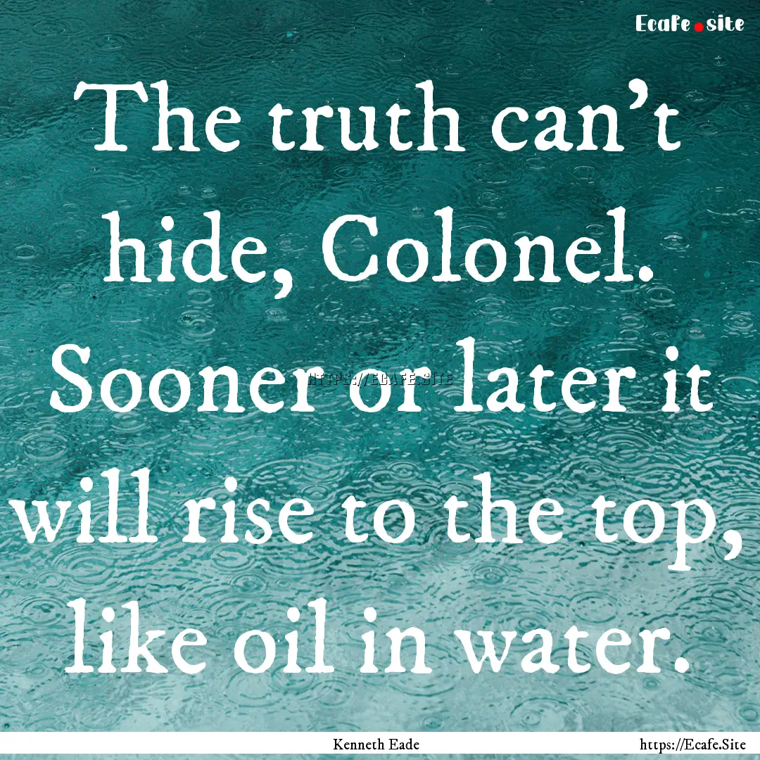 The truth can’t hide, Colonel. Sooner or.... : Quote by Kenneth Eade